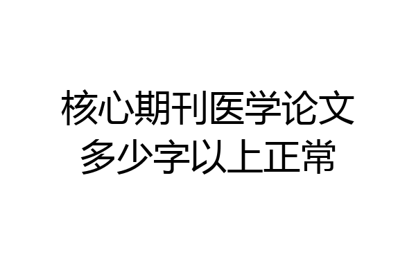 核心期刊医学论文多少字以上正常