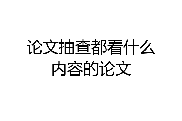 论文抽查都看什么内容的论文