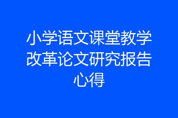 小学语文课堂教学改革论文研究报告心得