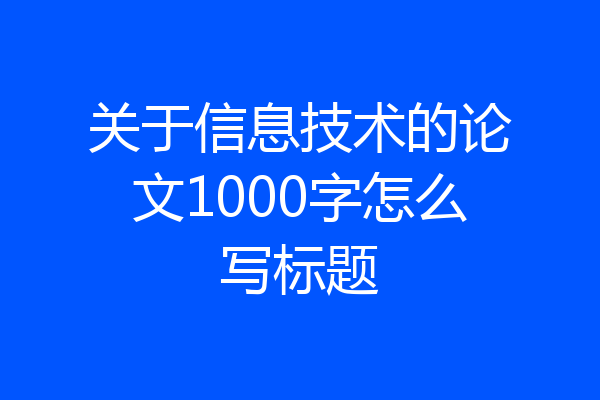 关于信息技术的论文1000字怎么写标题