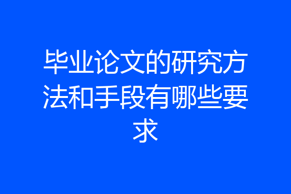 毕业论文的研究方法和手段有哪些要求