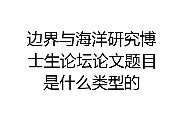 边界与海洋研究博士生论坛论文题目是什么类型的