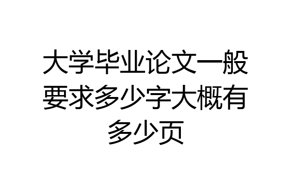 大学毕业论文一般要求多少字大概有多少页