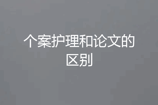 个案护理和论文的区别