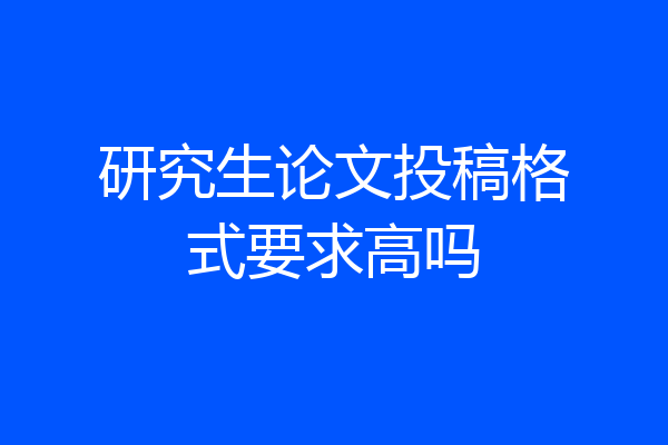 研究生论文投稿格式要求高吗