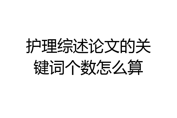 护理综述论文的关键词个数怎么算