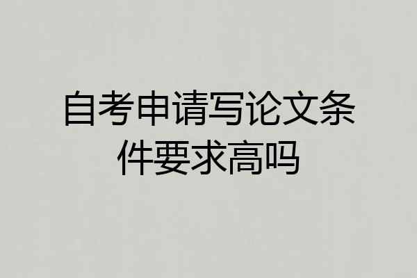 自考申请写论文条件要求高吗