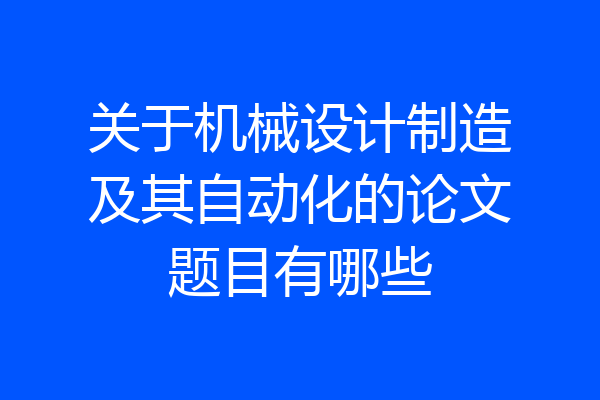 关于机械设计制造及其自动化的论文题目有哪些