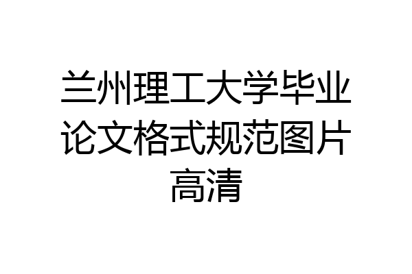兰州理工大学毕业论文格式规范图片高清