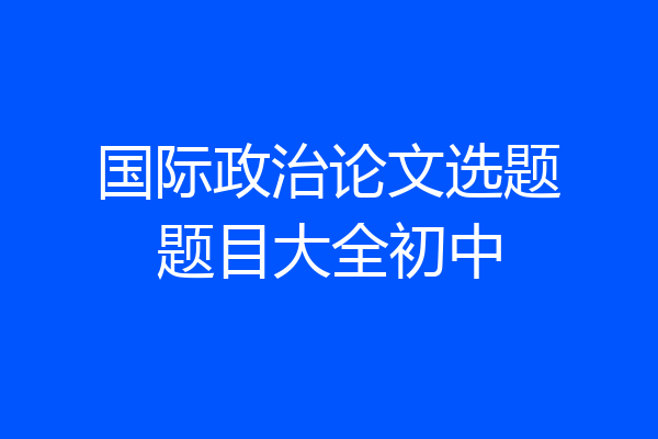 国际政治论文选题题目大全初中