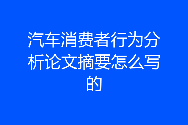 汽车消费者行为分析论文摘要怎么写的