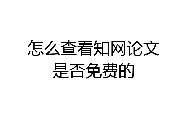 怎么查看知网论文是否免费的