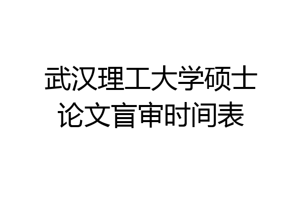 武汉理工大学硕士论文盲审时间表
