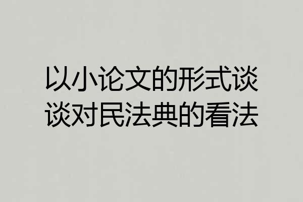 以小论文的形式谈谈对民法典的看法