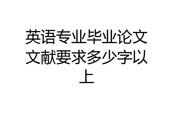 英语专业毕业论文文献要求多少字以上