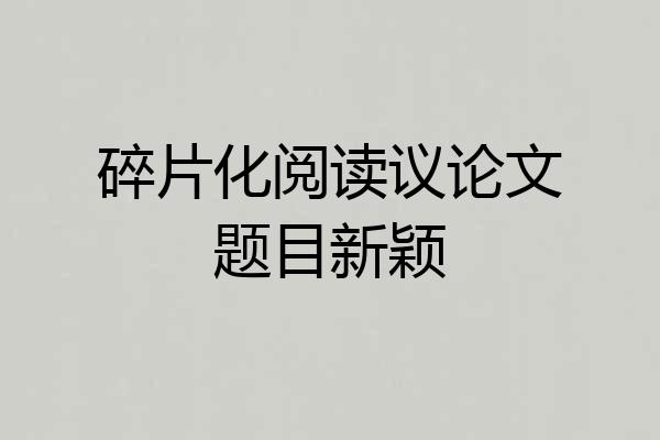 碎片化阅读议论文题目新颖
