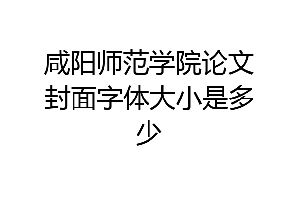 咸阳师范学院论文封面字体大小是多少