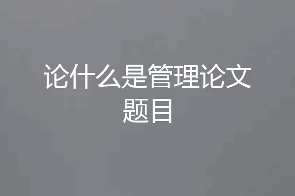 论什么是管理论文题目