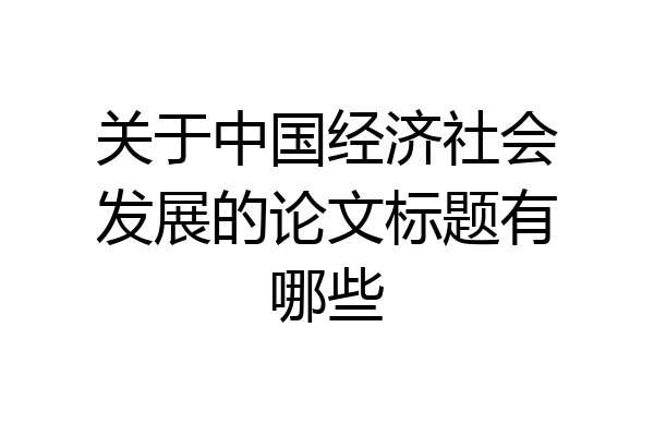 关于中国经济社会发展的论文标题有哪些