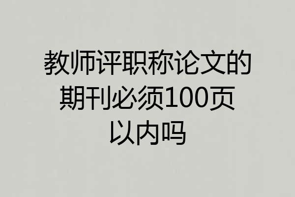 教师评职称论文的期刊必须100页以内吗