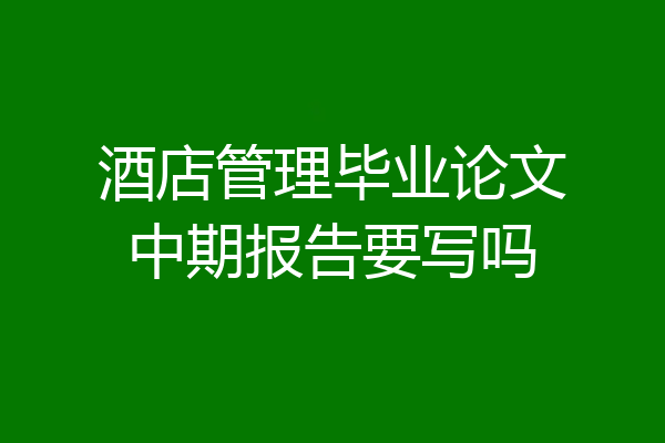 酒店管理毕业论文中期报告要写吗