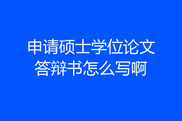 申请硕士学位论文答辩书怎么写啊