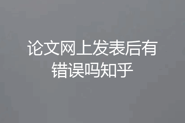 论文网上发表后有错误吗知乎