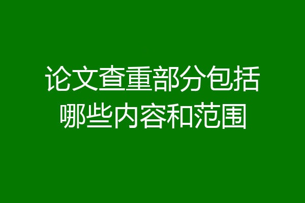 论文查重部分包括哪些内容和范围