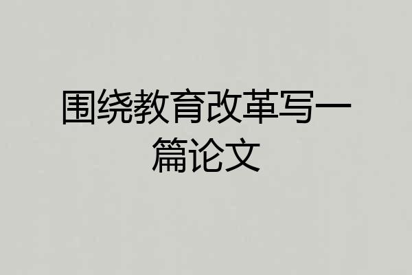 围绕教育改革写一篇论文