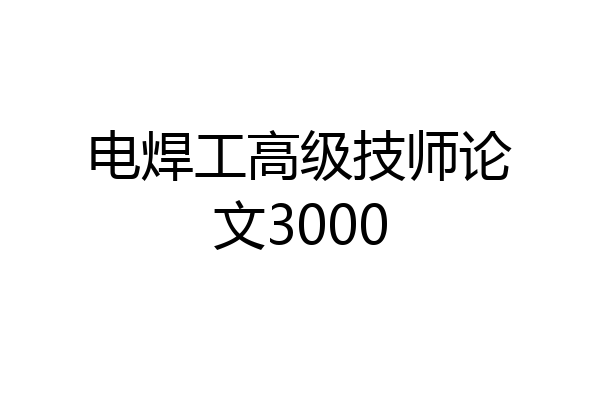 电焊工高级技师论文3000