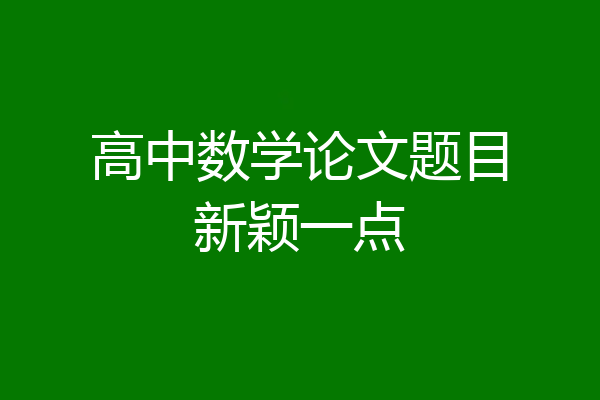高中数学论文题目新颖一点