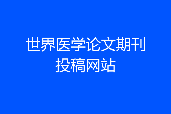 世界医学论文期刊投稿网站