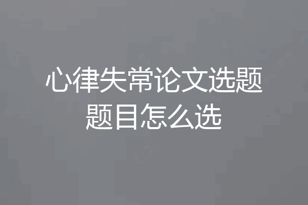 心律失常论文选题题目怎么选