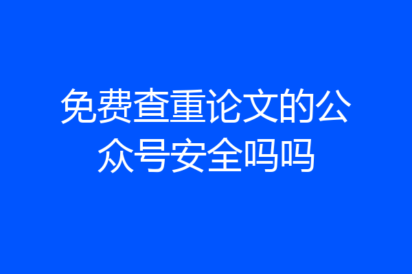 免费查重论文的公众号安全吗吗
