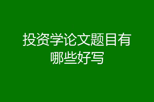 投资学论文题目有哪些好写