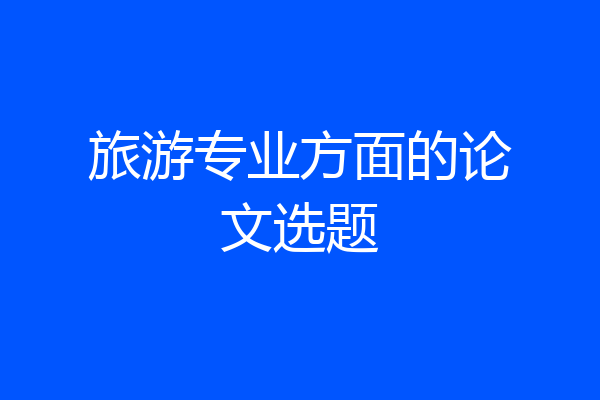 旅游专业方面的论文选题