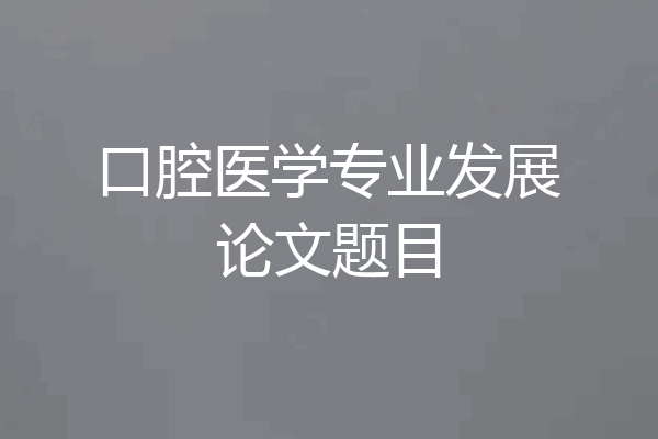口腔医学专业发展论文题目