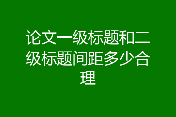 论文一级标题和二级标题间距多少合理