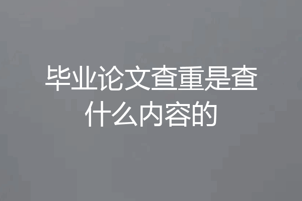 毕业论文查重是查什么内容的