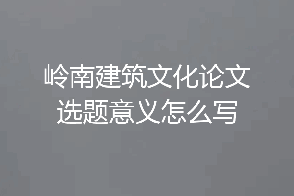 岭南建筑文化论文选题意义怎么写