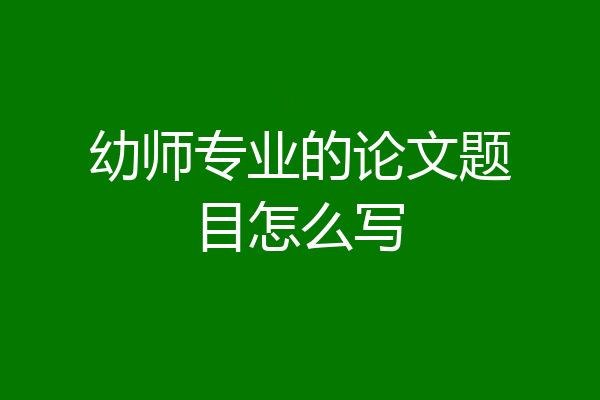 幼师专业的论文题目怎么写