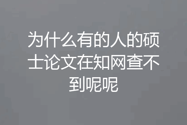 为什么有的人的硕士论文在知网查不到呢呢