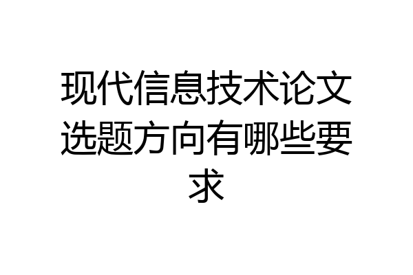现代信息技术论文选题方向有哪些要求