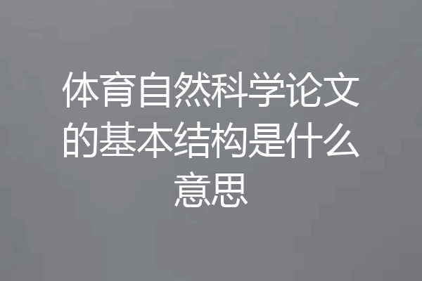 体育自然科学论文的基本结构是什么意思
