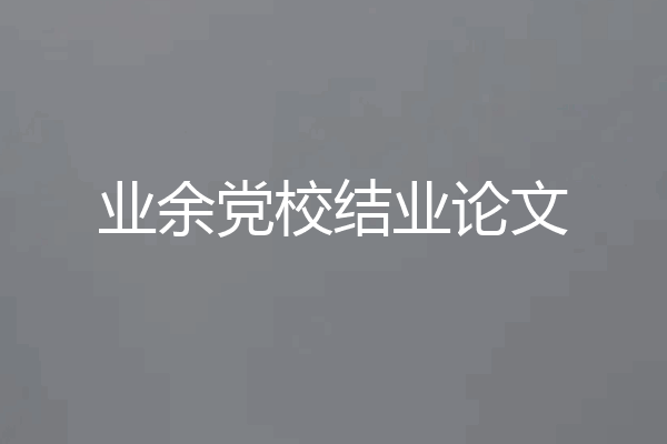业余党校结业论文
