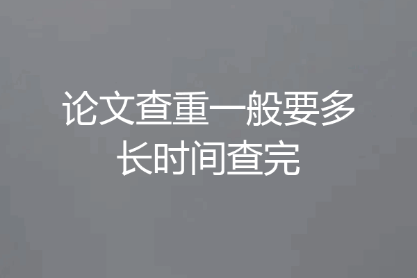 论文查重一般要多长时间查完