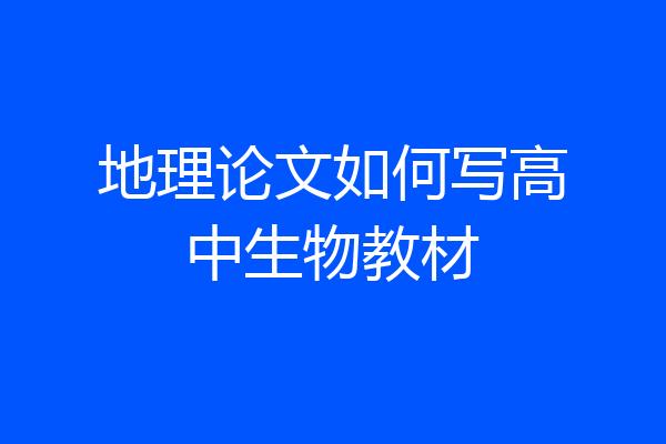 地理论文如何写高中生物教材