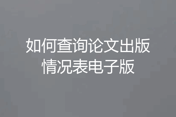 如何查询论文出版情况表电子版