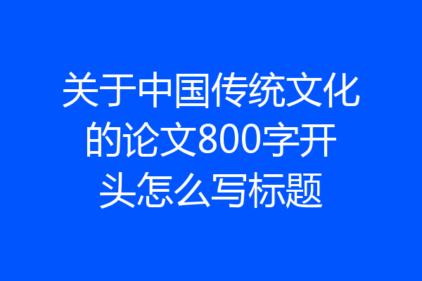 关于中国传统文化的论文800字开头怎么写标题