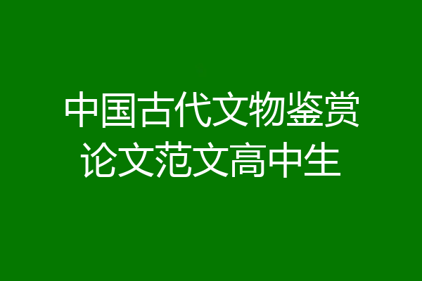 中国古代文物鉴赏论文范文高中生